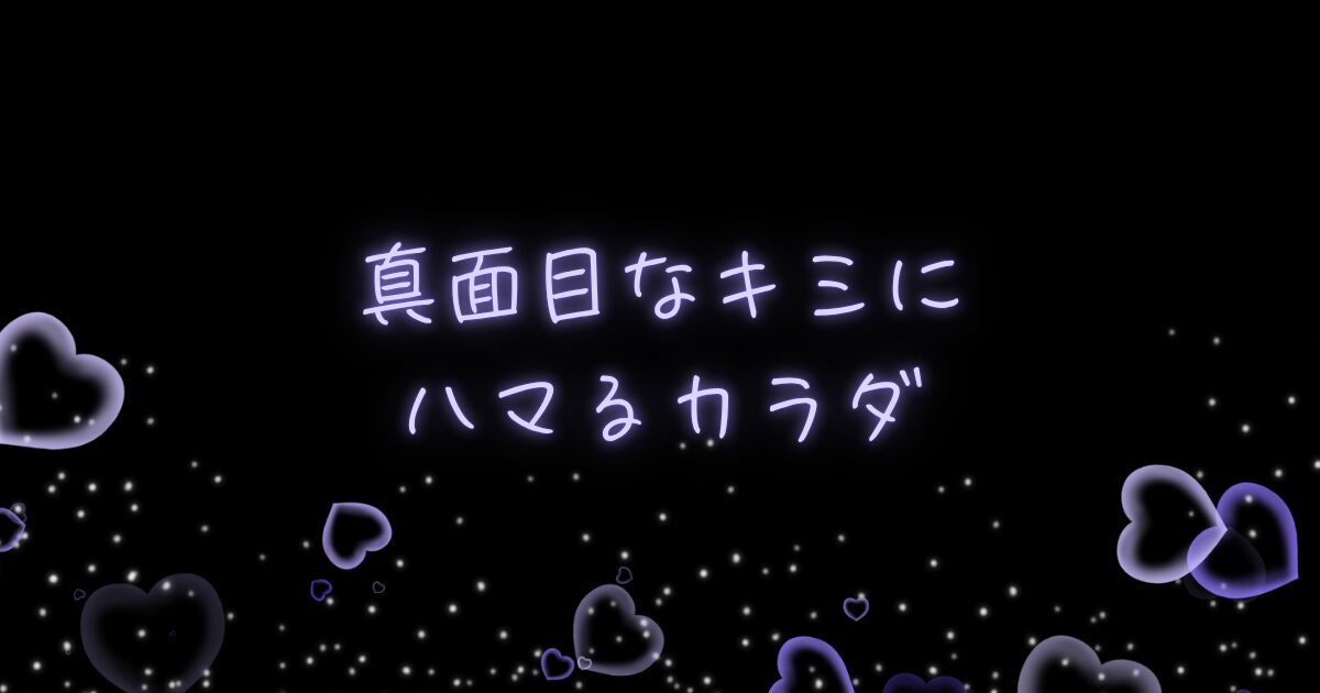 真面目なキミにハマるカラダ