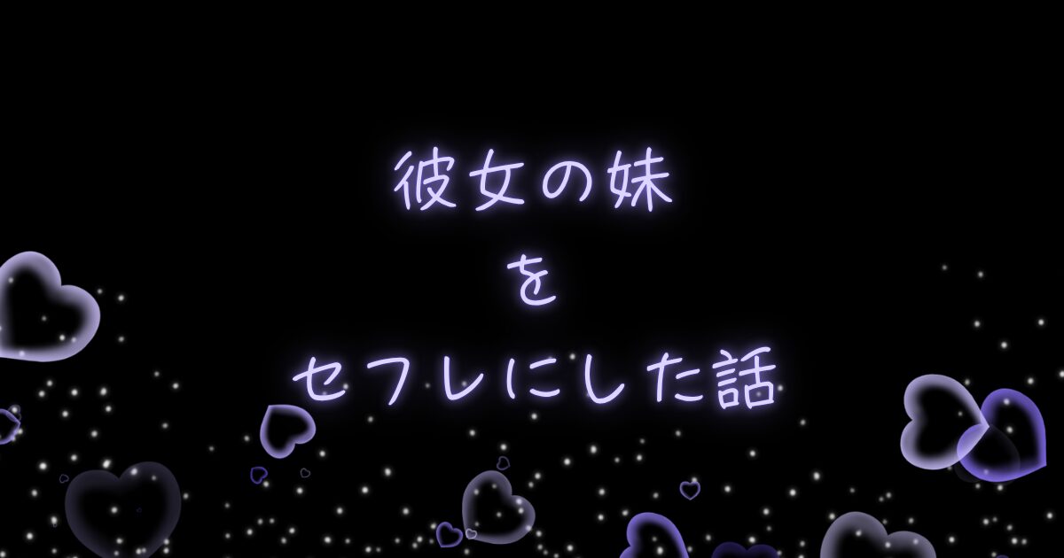 彼女の妹をセフレにした話
