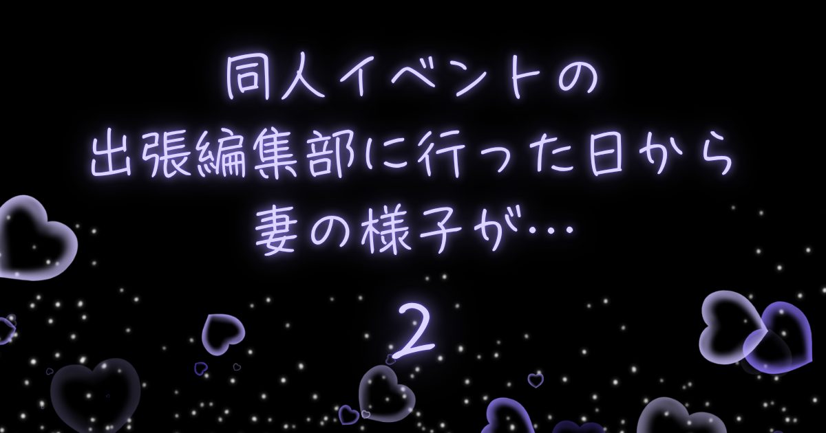 同人イベントの出張編集部に行った日から妻の様子が…2