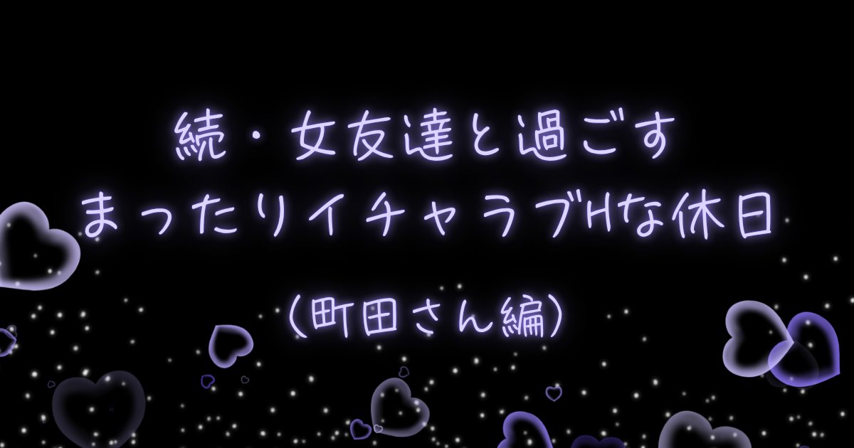 続・女友達と過ごすまったりイチャラブHな休日（町田さん編）