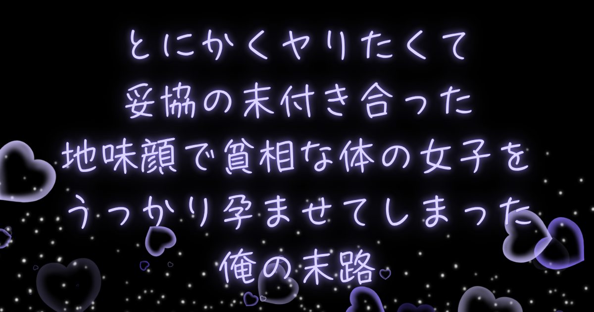 とにかくヤリたくて妥協の末付き合った地味顔で貧相な体の女子をうっかり孕ませてしまった俺の末路