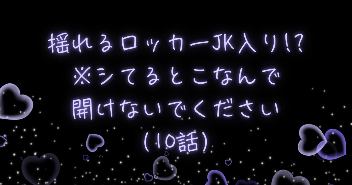 揺れるロッカーJK入り！？※シてるとこなんで開けないでください（10話）