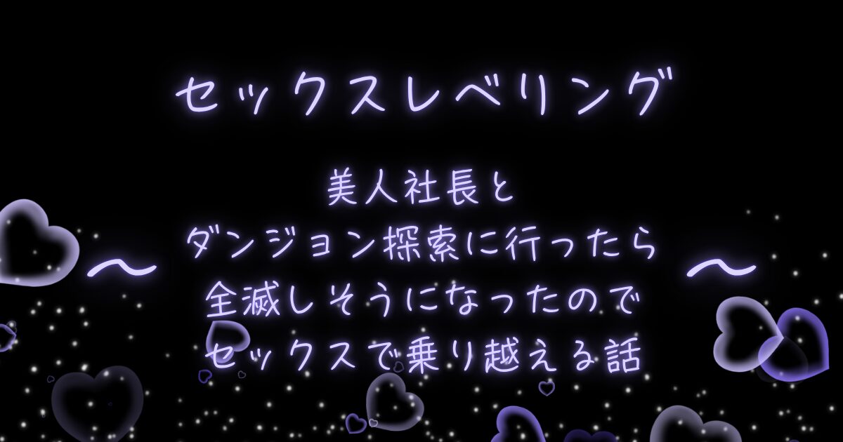 セックスレベリング～美人社長とダンジョン探索に行ったら全滅しそうになったのでセックスで乗り越える話～